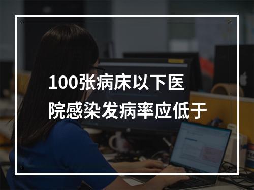 100张病床以下医院感染发病率应低于