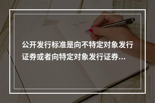 公开发行标准是向不特定对象发行证券或者向特定对象发行证券累计