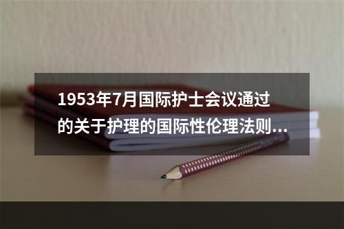 1953年7月国际护士会议通过的关于护理的国际性伦理法则是