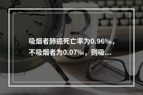 吸烟者肺癌死亡率为0.96‰，不吸烟者为0.07‰，则吸烟对