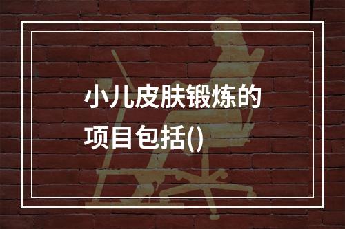 小儿皮肤锻炼的项目包括()