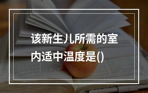 该新生儿所需的室内适中温度是()