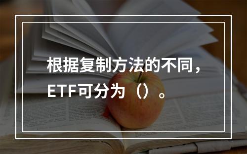 根据复制方法的不同，ETF可分为（）。