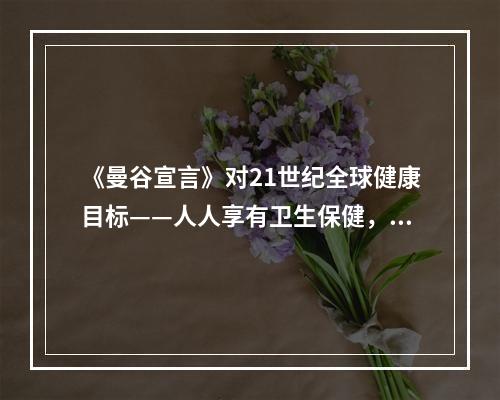 《曼谷宣言》对21世纪全球健康目标——人人享有卫生保健，提出