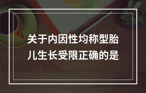 关于内因性均称型胎儿生长受限正确的是