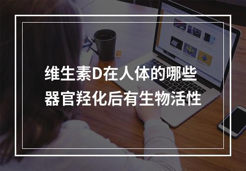 维生素D在人体的哪些器官羟化后有生物活性