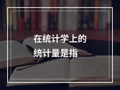 在统计学上的统计量是指