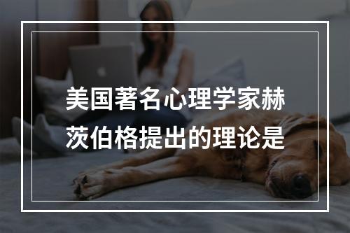 美国著名心理学家赫茨伯格提出的理论是