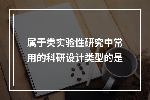 属于类实验性研究中常用的科研设计类型的是