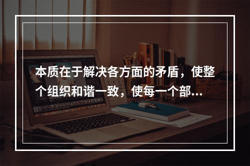 本质在于解决各方面的矛盾，使整个组织和谐一致，使每一个部门、