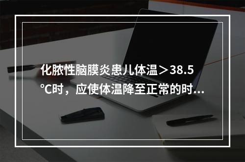 化脓性脑膜炎患儿体温＞38.5℃时，应使体温降至正常的时间是