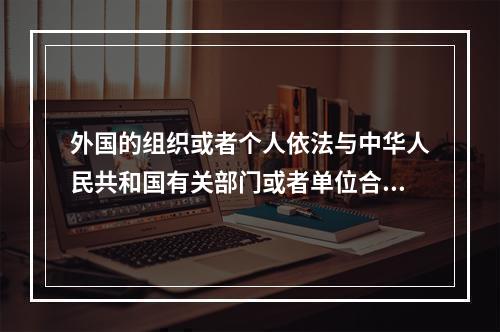 外国的组织或者个人依法与中华人民共和国有关部门或者单位合资