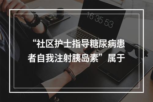 “社区护士指导糖尿病患者自我注射胰岛素”属于