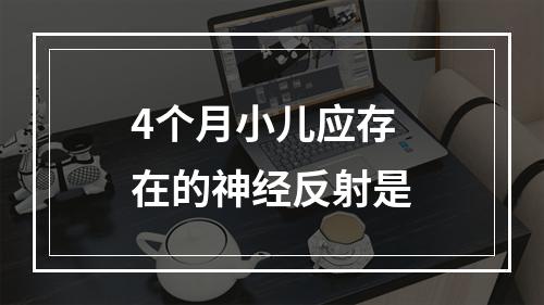 4个月小儿应存在的神经反射是