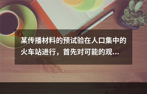 某传播材料的预试验在人口集中的火车站进行，首先对可能的观察对