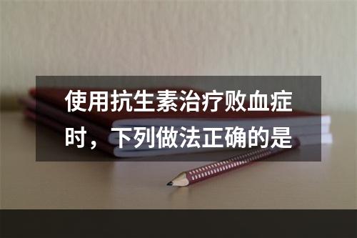 使用抗生素治疗败血症时，下列做法正确的是