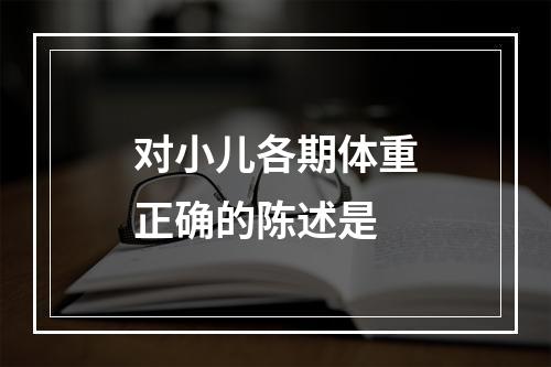 对小儿各期体重正确的陈述是