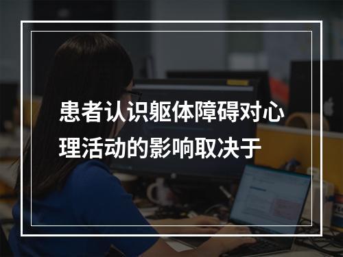 患者认识躯体障碍对心理活动的影响取决于