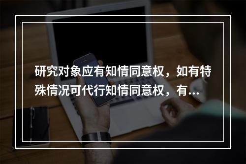 研究对象应有知情同意权，如有特殊情况可代行知情同意权，有首选