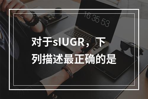 对于sIUGR，下列描述最正确的是