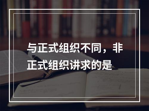 与正式组织不同，非正式组织讲求的是