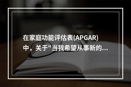 在家庭功能评估表(APGAR)中，关于