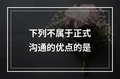 下列不属于正式沟通的优点的是