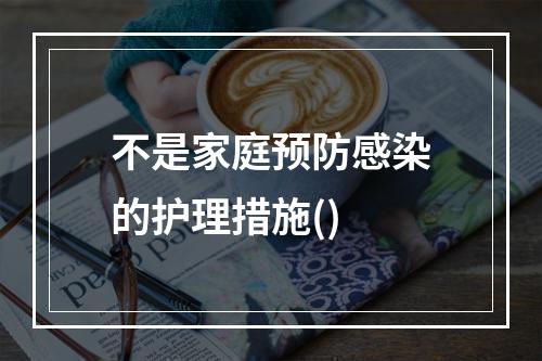 不是家庭预防感染的护理措施()