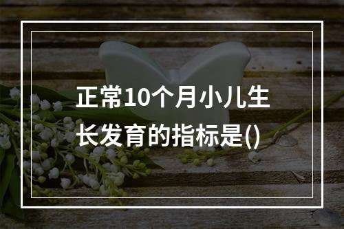 正常10个月小儿生长发育的指标是()