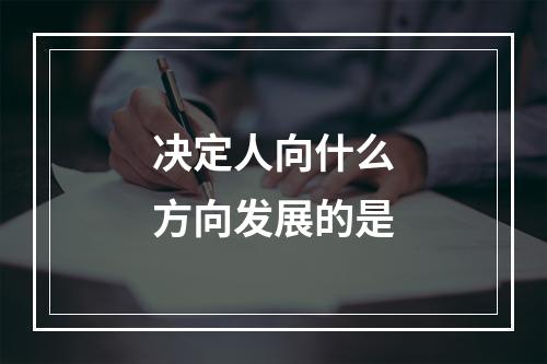 决定人向什么方向发展的是