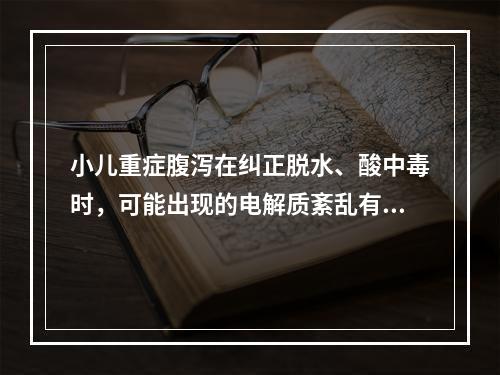 小儿重症腹泻在纠正脱水、酸中毒时，可能出现的电解质紊乱有()