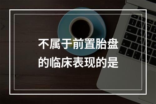 不属于前置胎盘的临床表现的是