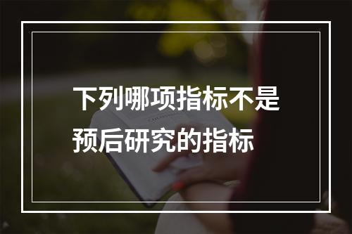 下列哪项指标不是预后研究的指标