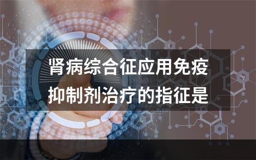 肾病综合征应用免疫抑制剂治疗的指征是