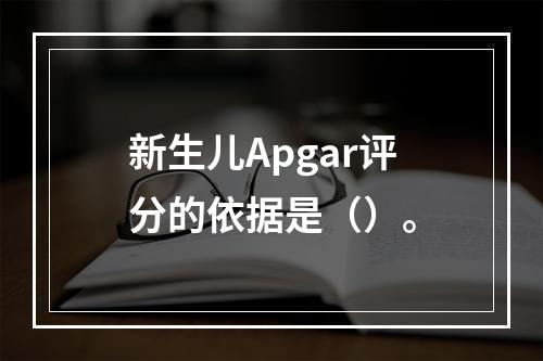 新生儿Apgar评分的依据是（）。