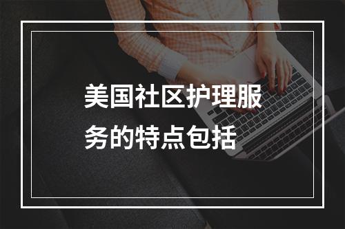 美国社区护理服务的特点包括