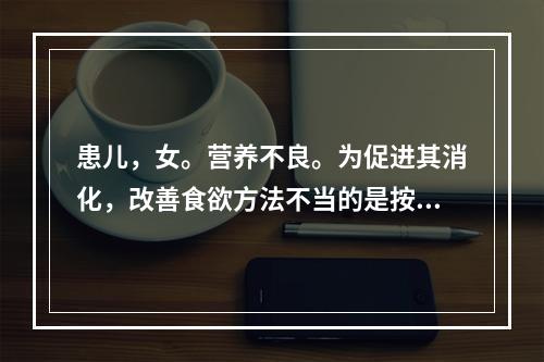 患儿，女。营养不良。为促进其消化，改善食欲方法不当的是按医嘱