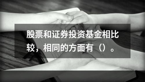 股票和证券投资基金相比较，相同的方面有（）。