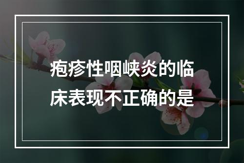 疱疹性咽峡炎的临床表现不正确的是