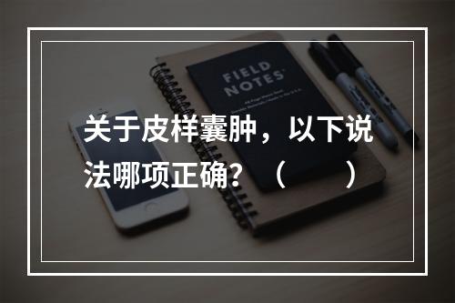 关于皮样囊肿，以下说法哪项正确？（　　）