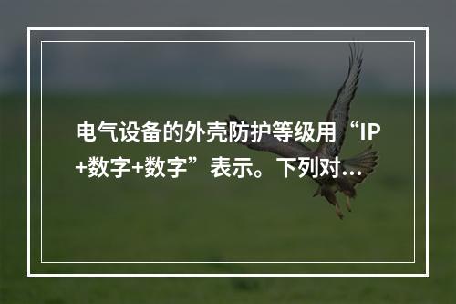 电气设备的外壳防护等级用“IP+数字+数字”表示。下列对标志