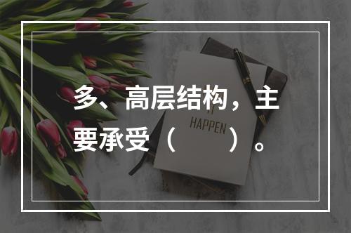 多、高层结构，主要承受（　　）。