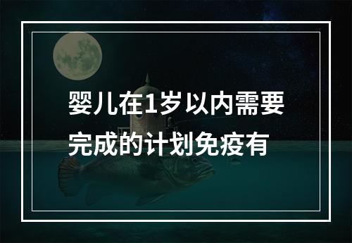 婴儿在1岁以内需要完成的计划免疫有