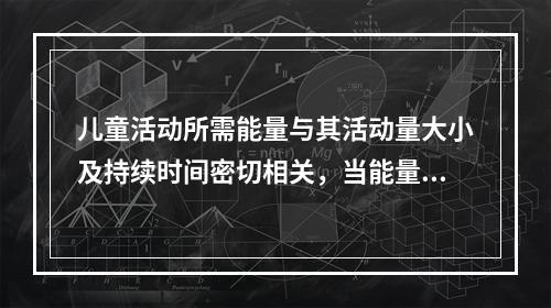 儿童活动所需能量与其活动量大小及持续时间密切相关，当能量摄入