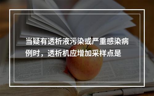 当疑有透析液污染或严重感染病例时，透析机应增加采样点是