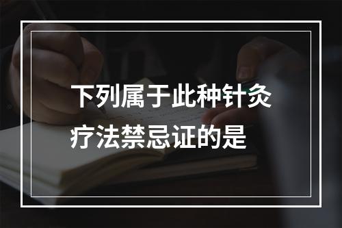 下列属于此种针灸疗法禁忌证的是