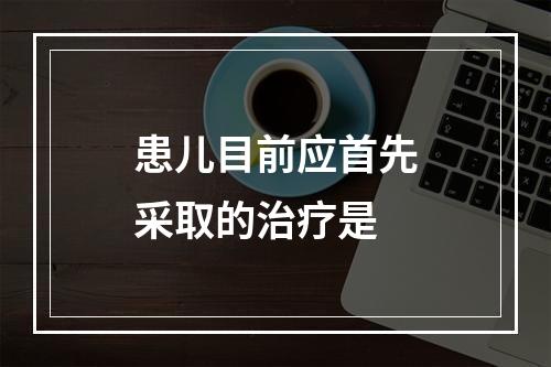 患儿目前应首先采取的治疗是