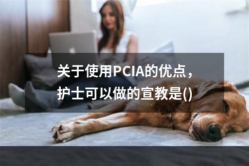 关于使用PCIA的优点，护士可以做的宣教是()