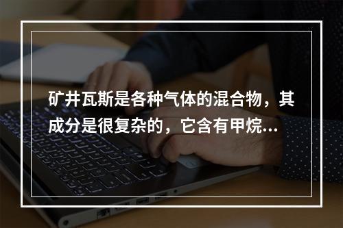 矿井瓦斯是各种气体的混合物，其成分是很复杂的，它含有甲烷、二