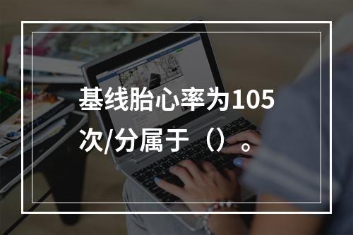 基线胎心率为105次/分属于（）。